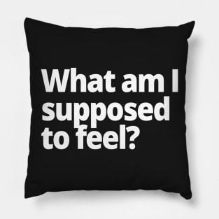 What am I supposed to feel? Pillow