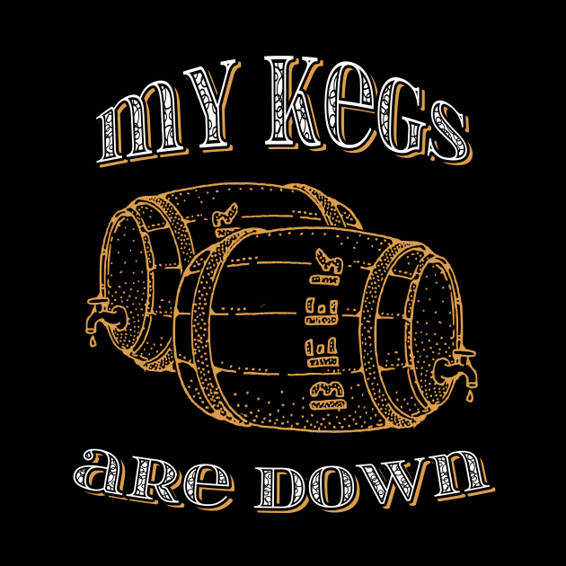 My kegs are down funny design by ownedandloved