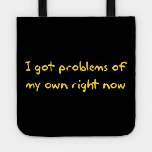 I got problems of my own right now Tote