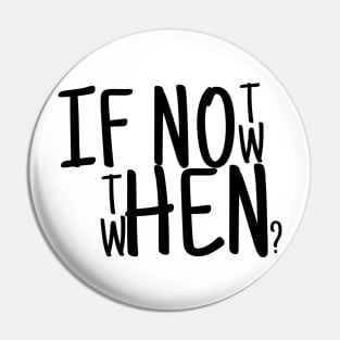 If not now then when? Pin