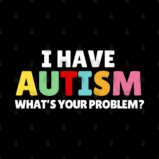 I Have Autism What's Your Problem by Illustradise