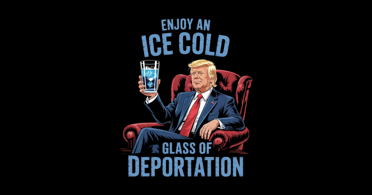 ICE Enjoy An Ice Cold Glass Of Deportation 15 - Ice Enjoy An Ice Cold ...