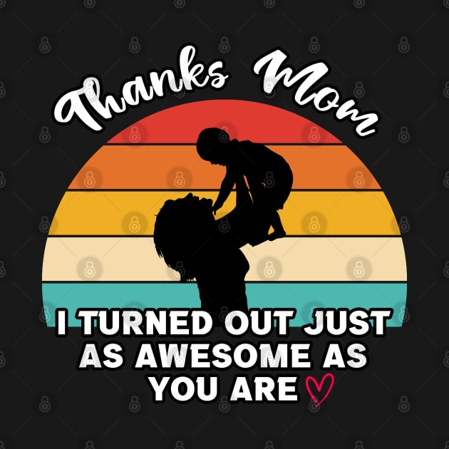 Thanks Mom I Turned Out Just As Awesome As You Are by InfiniTee Design