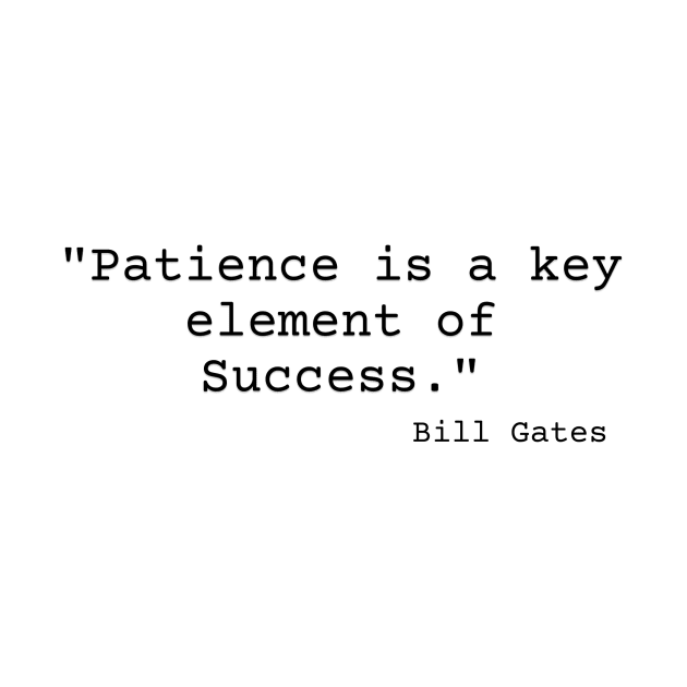 "Patience is a key element of success." Bill Gates by Great Minds Speak