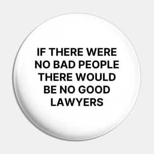 If there were no bad people there would be no good lawyers Pin