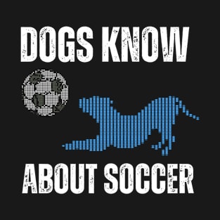 Dogs know about Soccer T-Shirt