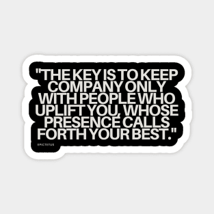 "The key is to keep company only with people who uplift you, whose presence calls forth your best." - Epictetus Motivational Quote Magnet