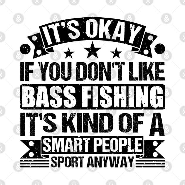 It's Okay If You Don't Like Bass Fishing It's Kind Of A Smart People Sports Anyway Bass Fishing Lover by Benzii-shop 