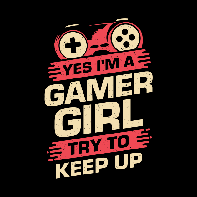 Yes I'm A Gamer Girl Try To Keep Up by Dolde08