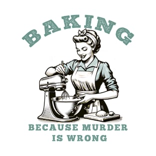 Baking Because Murder Is Wrong Tee – Vintage Baker Humor Shirt T-Shirt