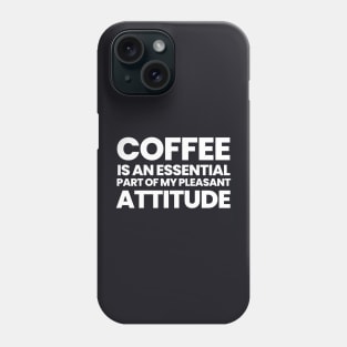 Coffee Is An Essential Part Of My Pleasant Attitude Phone Case