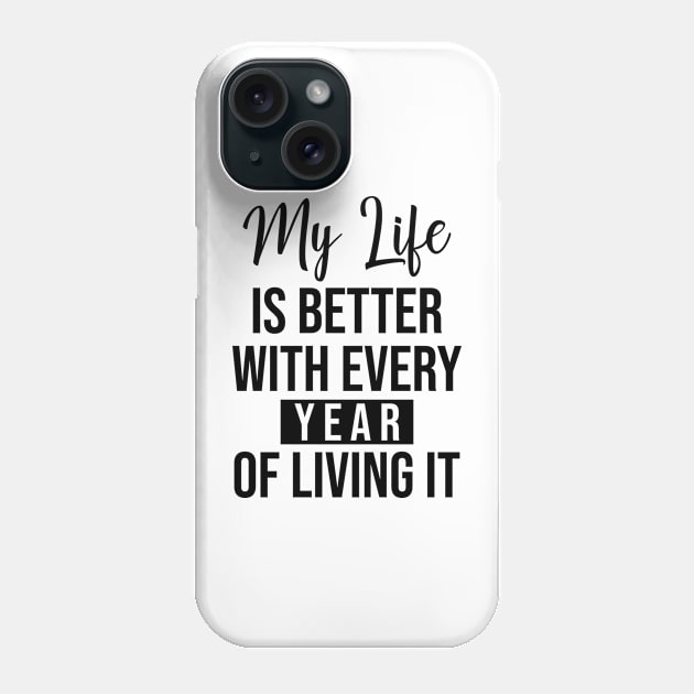 My life is better with every year of living it Phone Case by potatonamotivation