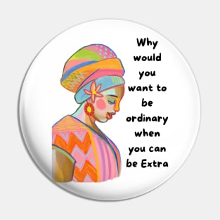 Why would you want to be ordinary when you can be EXTRA Pin