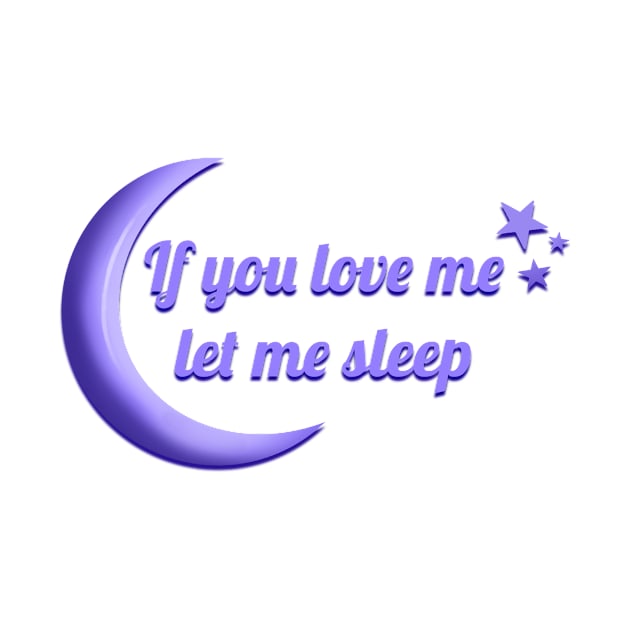 If you love me let me Sleep by Jackal Heart Designs