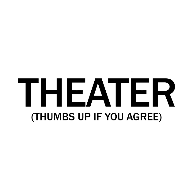 Theater. (Thumbs up if you agree) in black. by Alvi_Ink