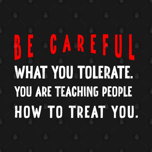 Be careful what you tolerate. You are teaching people how to treat you by irenelopezz