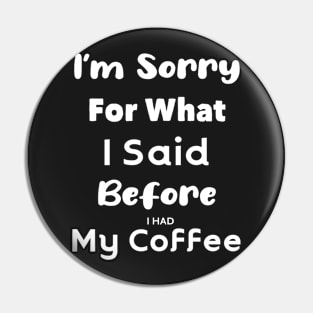 Copy of COFFEE - I'm sorry for what I said before I had my coffee Pin