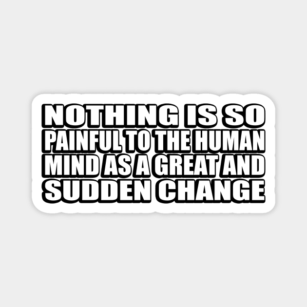 Nothing is so painful to the human mind as a great and sudden change Magnet by D1FF3R3NT