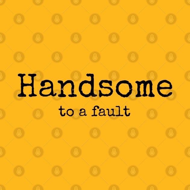 Handsome To A Fault by CasualTeesOfFashion