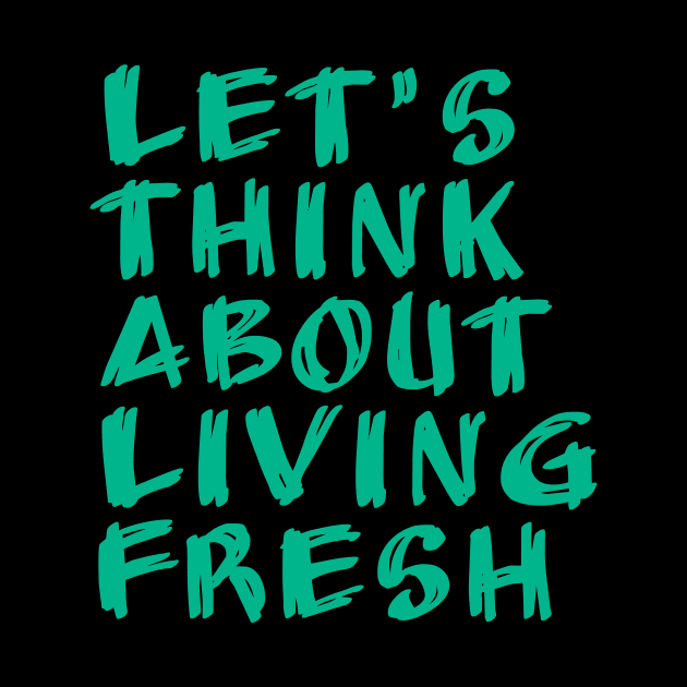 let's think about living fresh by Tormentisomnia13