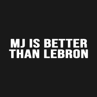 Mj Is Better Than Lebron T-Shirt