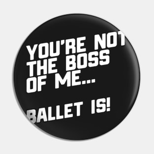 You're Not The Boss Of Me...Ballet Is! Pin