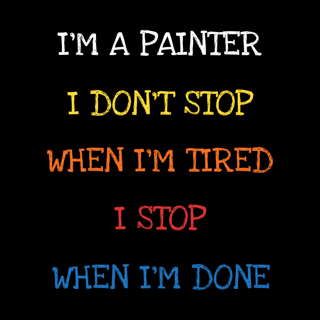 I'm A Painter I Don't Stop When I'm Tired I Stop When I'm Done Funny Saying Sarcasm Jokes Lover by DDJOY Perfect Gift Shirts