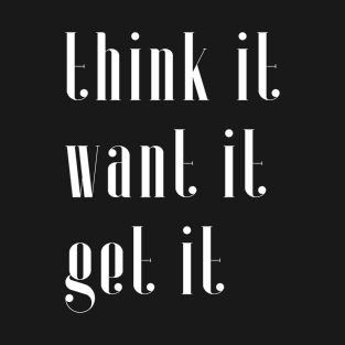 Think it want it get it T-Shirt