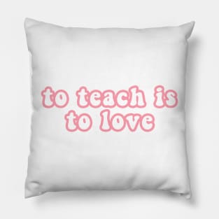 To Teach Is To Love Pillow