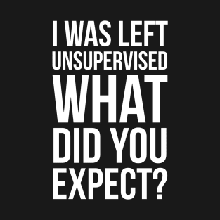 I Was Left Unsupervised What Did You Expect? T-Shirt