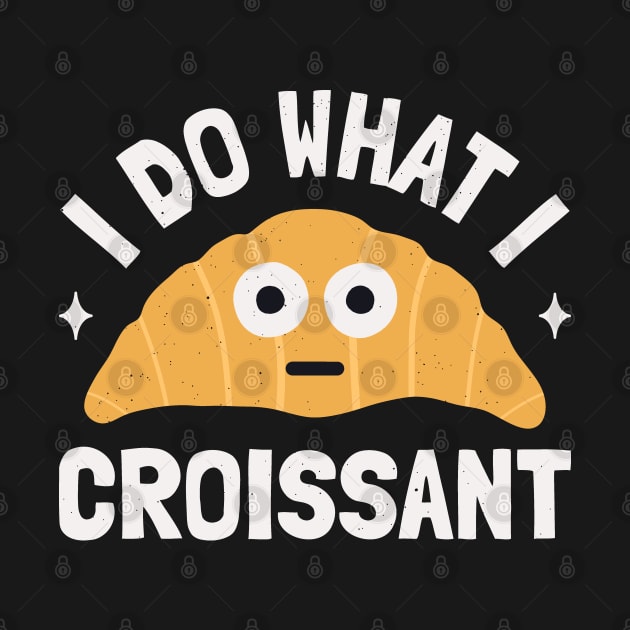 I Do What I Croissant - Cute Croissant Lovers by Tom Thornton