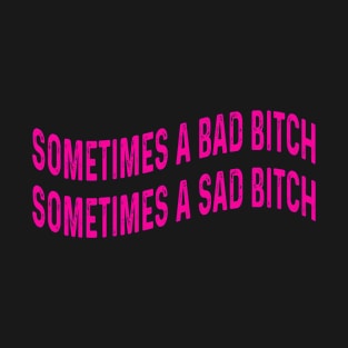 Sometimes A Bad Bitch Sometimes A Sad Bitch T-Shirt