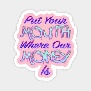 Put Your Mouth Where Our Money Is Magnet