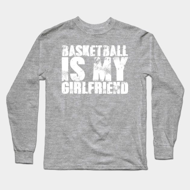 Basketball Is My Girlfriend Love Basketball Player Shirt