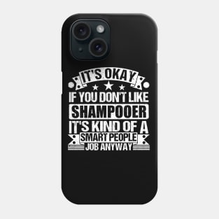 Shampooer lover It's Okay If You Don't Like Shampooer It's Kind Of A Smart People job Anyway Phone Case