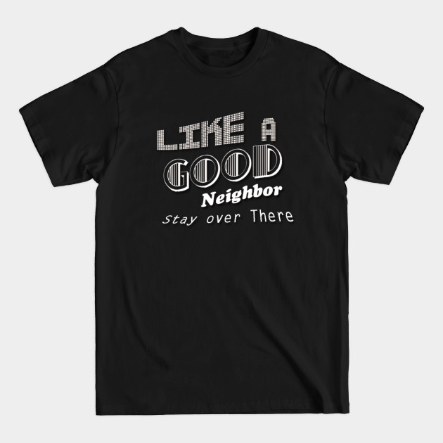 Discover Like a Good Neighbor Stay over There - Like A Good Neighbor Stay Over There - T-Shirt