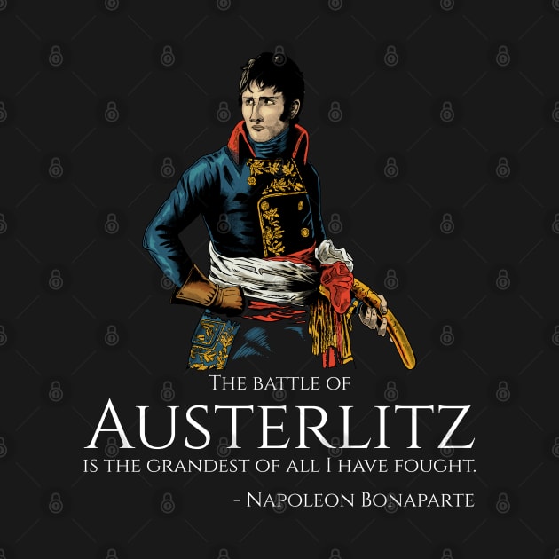 Napoleon Bonaparte - The battle of Austerlitz is the grandest of all I have fought. by Styr Designs