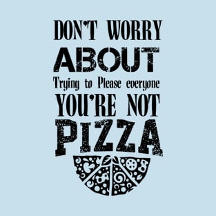 Don't Worry About Trying to Please Everyone You're Not Pizza T-Shirt