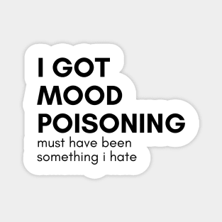 I Got Mood Poisoning Must Have Been Something I Hate. Funny Sarcastic NSFW Rude Inappropriate Saying Magnet