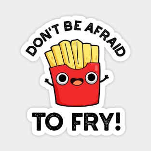 Don't Be Afraid To Fry Cute French Fries Pun Magnet