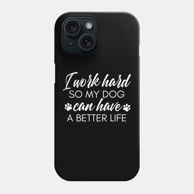 I Work Hard So My Dog Can Have A Better Life. Funny Dog Owner Design For All Dog Lovers. Phone Case by That Cheeky Tee