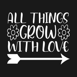 All things grow with love - Best Gardening gift T-Shirt