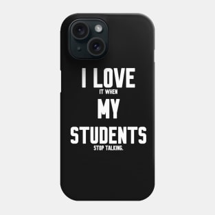 I love it when my students stop talking Phone Case