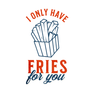 I only have fries for you T-Shirt