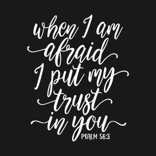 When I am afraid I put my trust in you. Psalm 56:3 T-Shirt