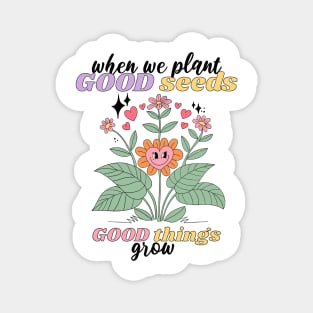 when we plant GOOD seeds GOOD things grow Magnet