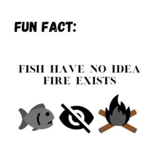 Fish Have No Idea Fire Exists. T-Shirt