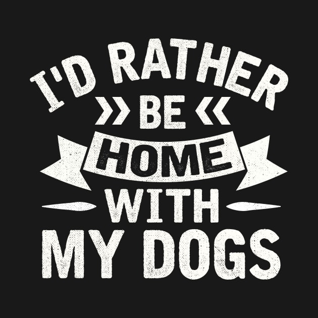 I'd Rather Be Home With My Dogs by TheDesignDepot