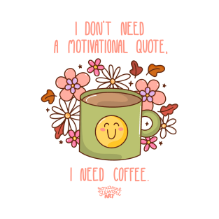 I don't need a motivational quote...I need coffee! T-Shirt