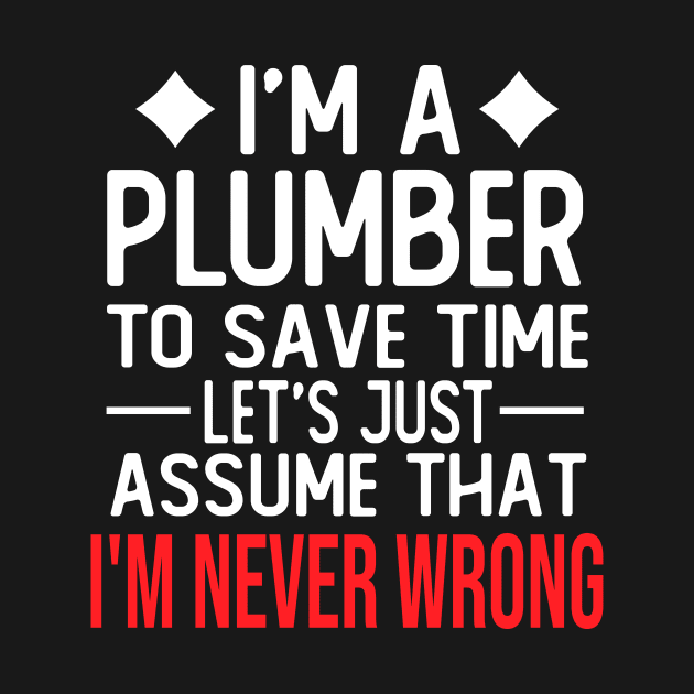 plumber saying i m a plumber to save time let s just assume that i m never wrong by T-shirt verkaufen